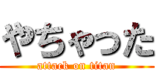 やちゃった (attack on titan)