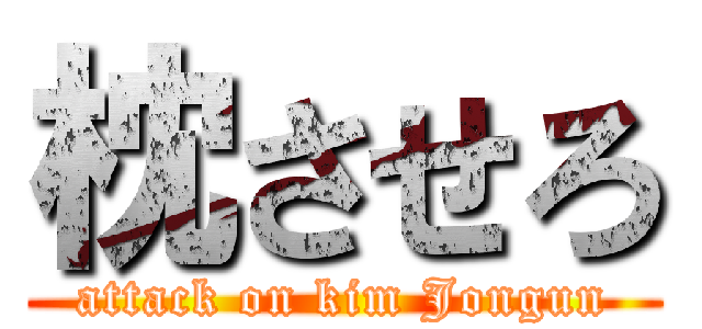 枕させろ (attack on kim Jongun)