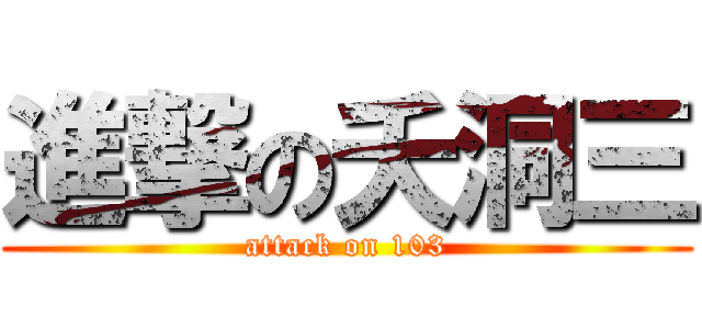 進撃の夭洞三 (attack on 103)