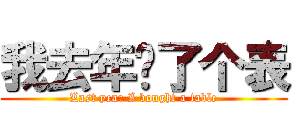 我去年买了个表 (Last year I bought a table)