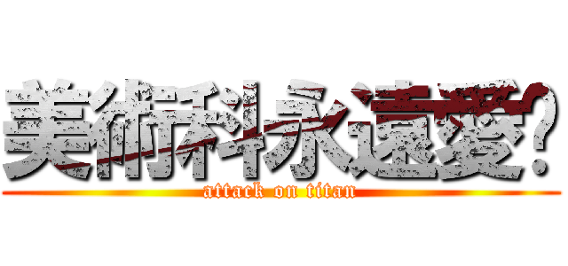 美術科永遠愛妳 (attack on titan)