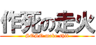 作死の走火 (SOSO make shit)