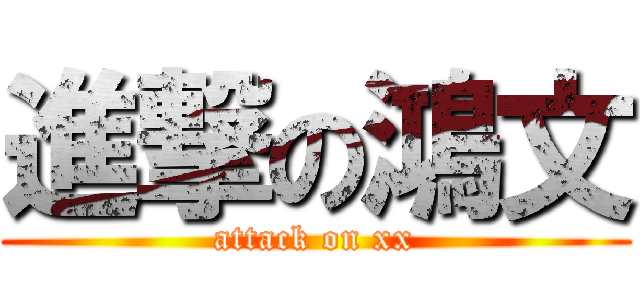 進撃の鴻文 (attack on xx)