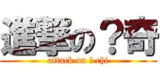 進撃の？奇 (attack on ? chi)