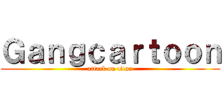 Ｇａｎｇｃａｒｔｏｏｎ (attack on titan)