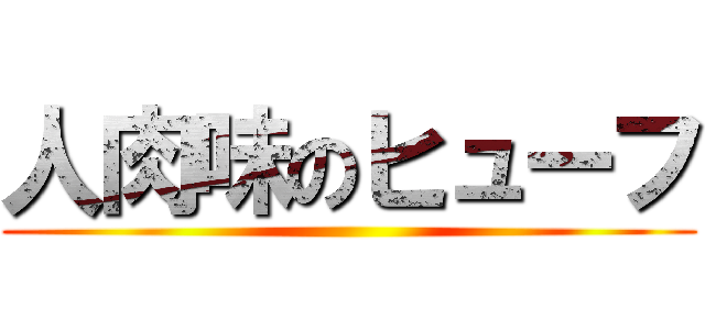 人肉味のヒューフ ()