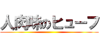 人肉味のヒューフ ()