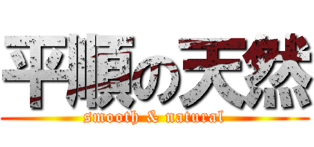 平順の天然 (smooth & natural)