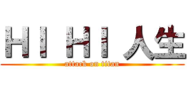 ＨＩ ＨＩ 人生 (attack on titan)