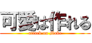 可愛は作れる (attack on Make)