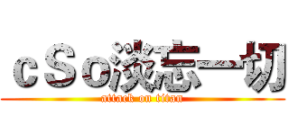 ｃＳｏ淡忘一切 (attack on titan)