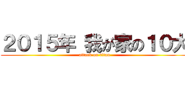 ２０１５年 我が家の１０大 (attack on titan)