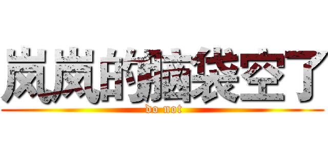 岚岚的脑袋空了 ( do not)