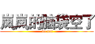 岚岚的脑袋空了 ( do not)