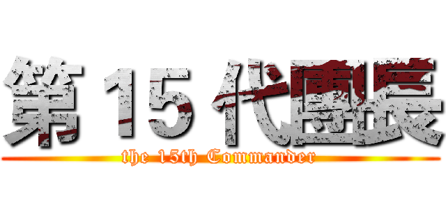 第１５ 代團長 (the 15th Commander)
