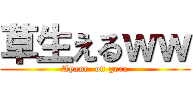 草生えるｗｗ (Ayane  on gera)