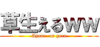 草生えるｗｗ (Ayane  on gera)