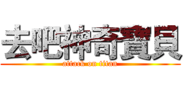 去吧神奇寶貝 (attack on titan)