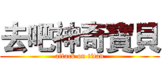 去吧神奇寶貝 (attack on titan)