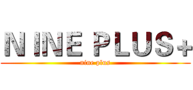 ＮＩＮＥ ＰＬＵＳ＋ (nine plus)