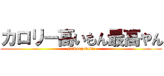 カロリー高いもん最高やん (saikounodebu)