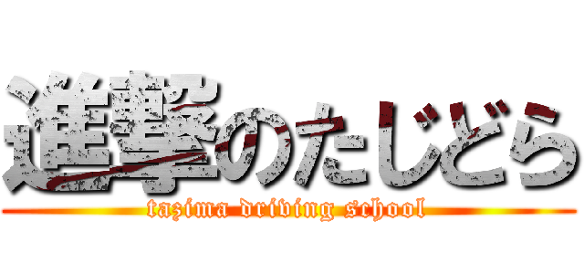 進撃のたじどら (tazima driving school)