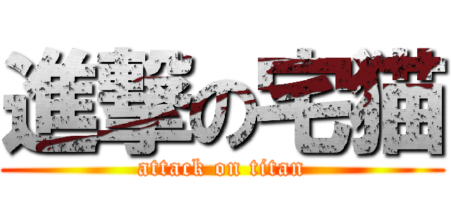 進撃の宅猫 (attack on titan)