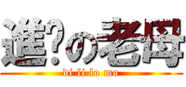 進擊の老母 (di li lo mo)