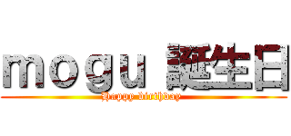 ｍｏｇｕ 誕生日 (Happy birthday )
