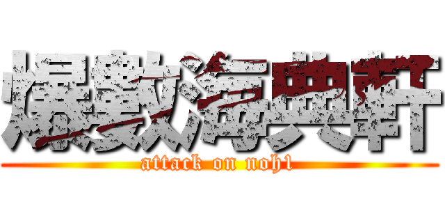 爆數海典軒 (attack on noh1)