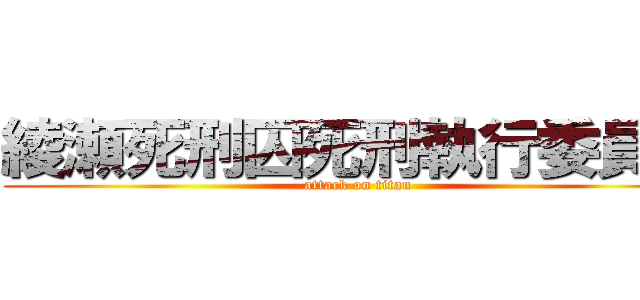 綾瀬死刑囚死刑執行委員会 (attack on titan)