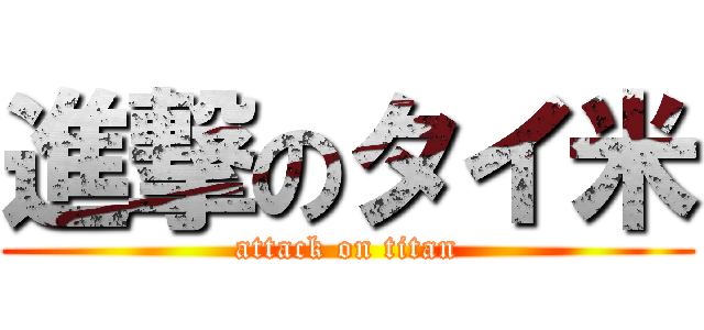 進撃のタイ米 (attack on titan)