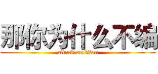 那你为什么不编 (attack on titan)