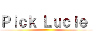 Ｐｉｃｋ Ｌｕｃｉｅ  ()