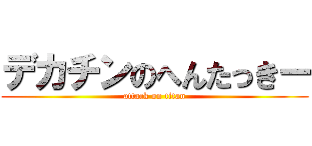 デカチンのへんたっきー (attack on titan)