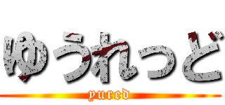 ゆうれっど (yured)