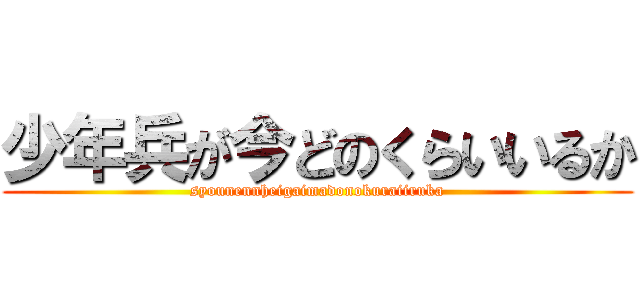 少年兵が今どのくらいいるか (syounennheigaimadonokuraiiruka)