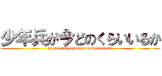 少年兵が今どのくらいいるか (syounennheigaimadonokuraiiruka)