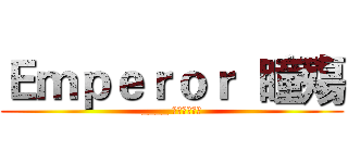 Ｅｍｐｅｒｏｒ  瞳殤 (____ ｡◕‿‿◕｡)