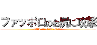 ファッポロのお尻に攻撃 (attack on froppolo’ass)