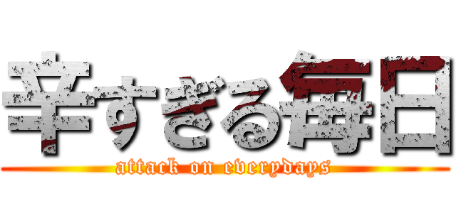 辛すぎる毎日 (attack on everydays)
