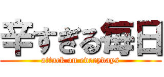辛すぎる毎日 (attack on everydays)