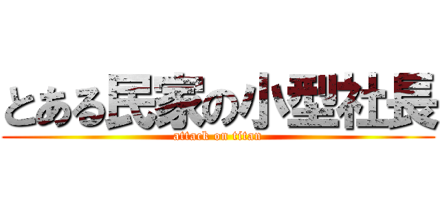 とある民家の小型社長 (attack on titan)