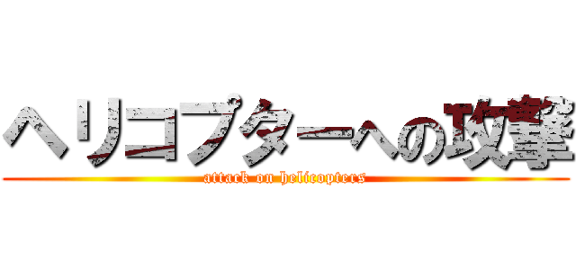 ヘリコプターへの攻撃 (attack on helicopters)