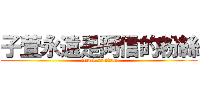 子萱永遠是阿信的粉絲 (attack on titan)