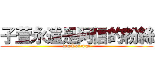 子萱永遠是阿信的粉絲 (attack on titan)