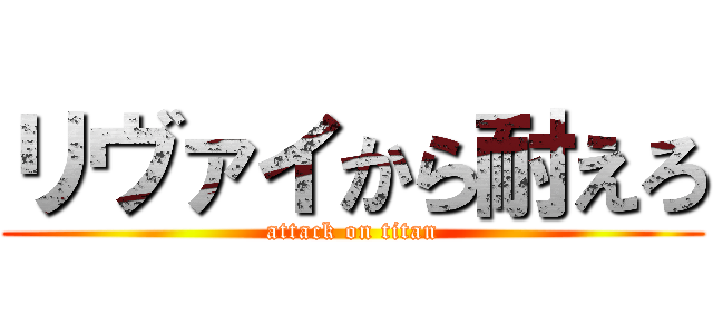 リヴァイから耐えろ (attack on titan)