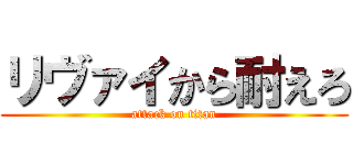 リヴァイから耐えろ (attack on titan)