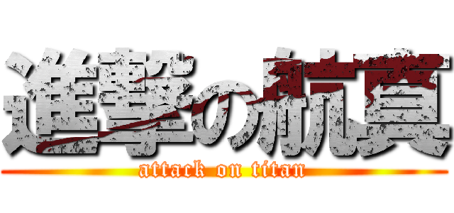 進撃の航真 (attack on titan)