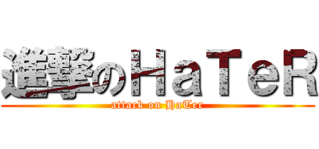 進撃のＨａＴｅＲ (attack on HaTer)